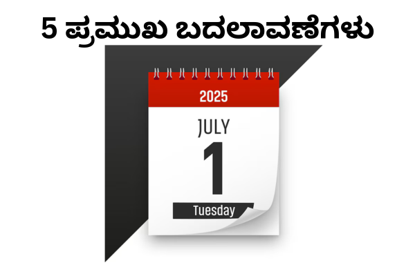 ಜುಲೈ 1ರಿಂದ 5 ಪ್ರಮುಖ ಬದಲಾವಣೆಗಳು: ಪ್ರತಿ ಭಾರತೀಯನು ತಿಳಿಯಲೇಬೇಕಾದ ಮಾಹಿತಿ!