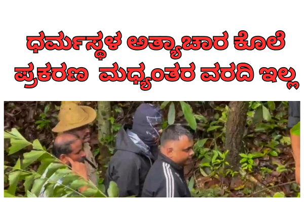 ಧರ್ಮಸ್ಥಳ ಅತ್ಯಾಚಾರ ಕೊಲೆ ಪ್ರಕರಣ : ಮಧ್ಯಂತರ ವರದಿ ಇಲ್ಲ – ಸಂಪೂರ್ಣ ವರದಿಯನ್ನು ನ್ಯಾಯಾಲಯಕ್ಕೆ ಸಲ್ಲಿಸಲಿದೆ ಎಸ್ಐಟಿ!